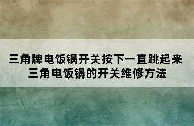 三角牌电饭锅开关按下一直跳起来 三角电饭锅的开关维修方法